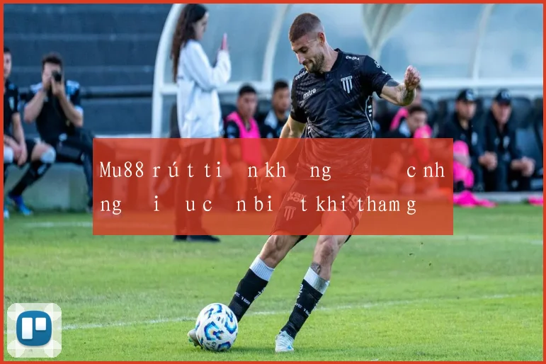 Mu88 rút tiền không được những điều cần biết khi tham gia