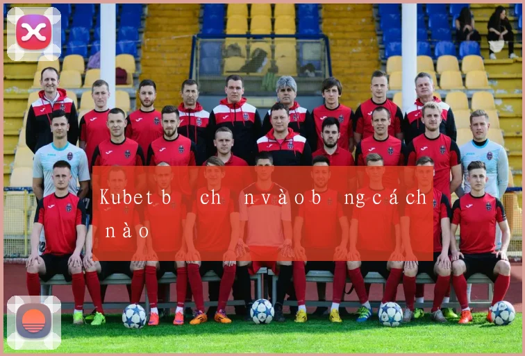 Kubet bị chặn vào bằng cách nào