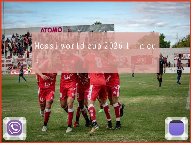Messi world cup 2026 lần cuối