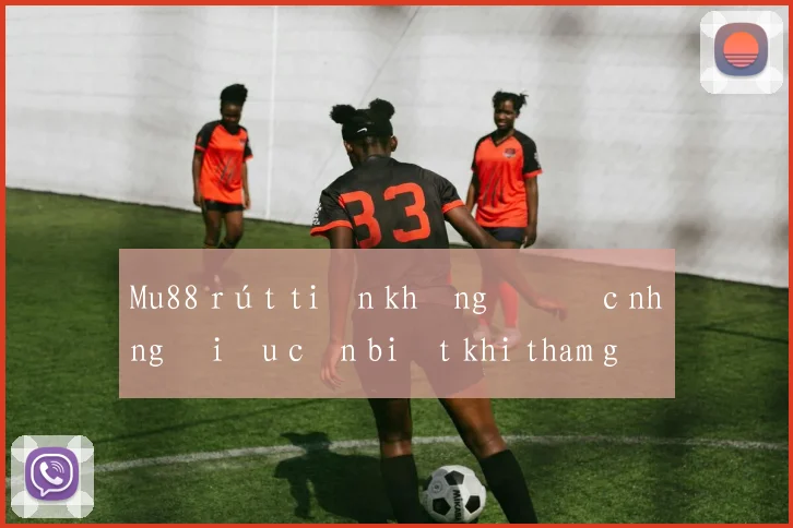 Mu88 rút tiền không được những điều cần biết khi tham gia