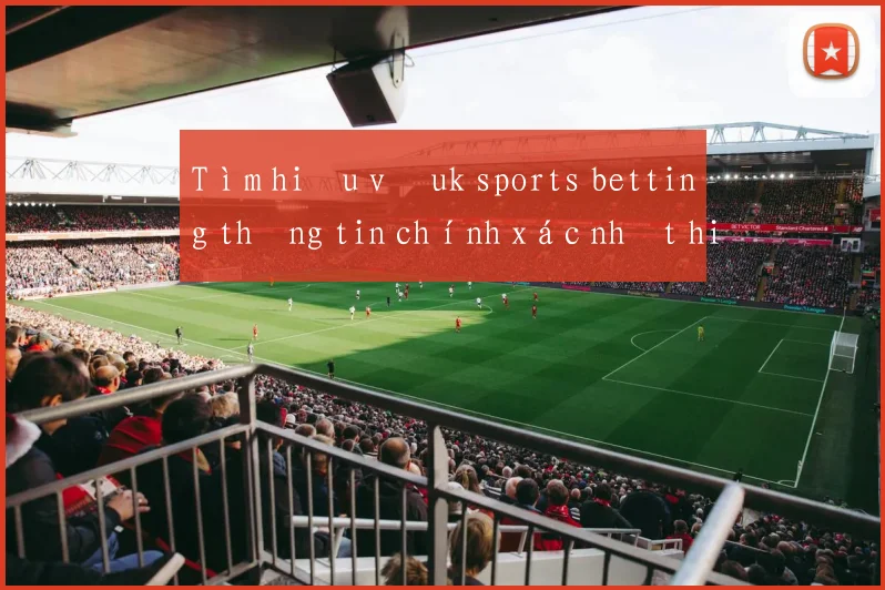 Tìm hiểu về uk sports betting thông tin chính xác nhất hiện nay