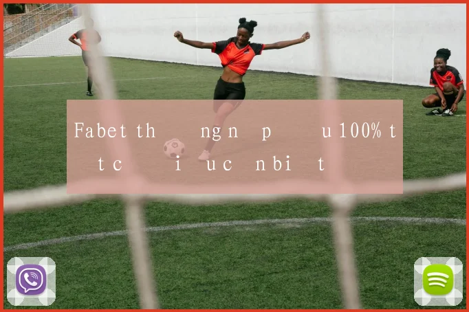 Fabet thưởng nạp đầu 100% tất cả điều cần biết
